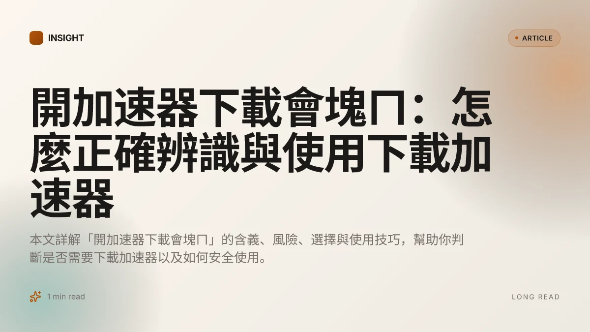 開加速器下載會塊ㄇ：怎麼正確辨識與使用下載加速器