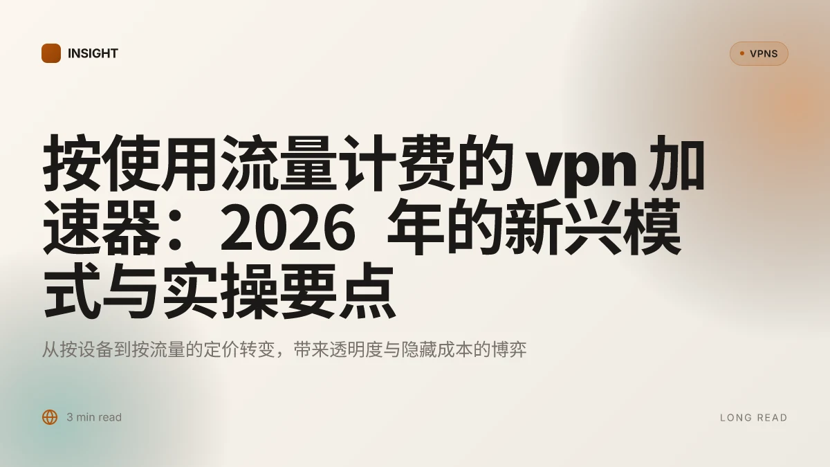 按使用流量计费的 VPN 加速器:2026 年的新兴模式与实操要点